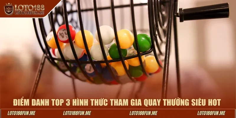 Điểm danh top 3 hình thức tham gia quay thưởng siêu hot 