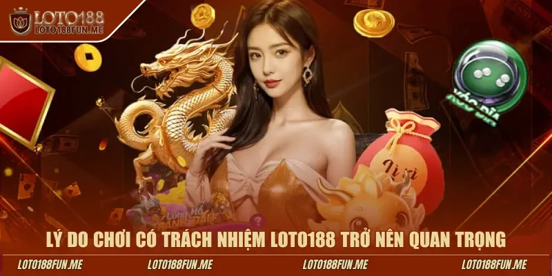 Lý do chơi có trách nhiệm LOTO188 trở nên quan trọng